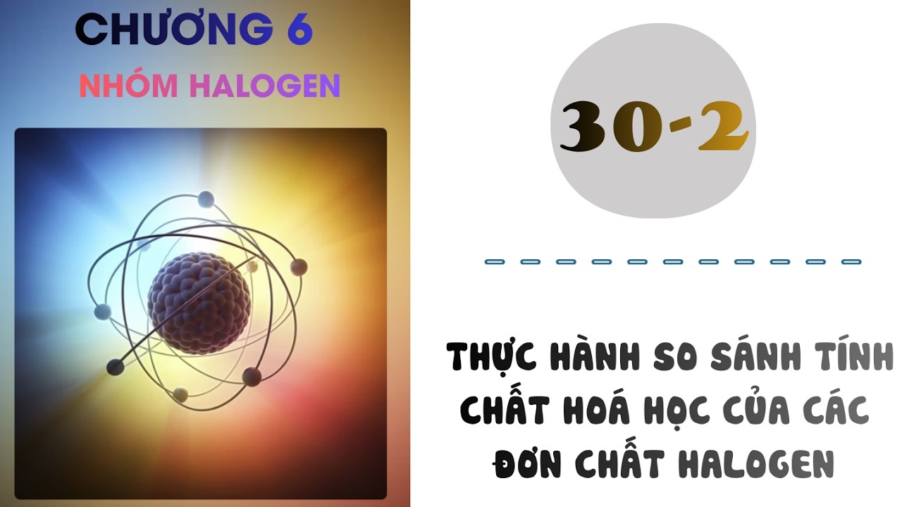 Hóa 10 |Chương 1| Bài 30-2: THỰC HÀNH SO SÁNH TÍNH CHẤT HOÁ HỌC CỦA CÁC ĐƠN CHẤT HALOGEN