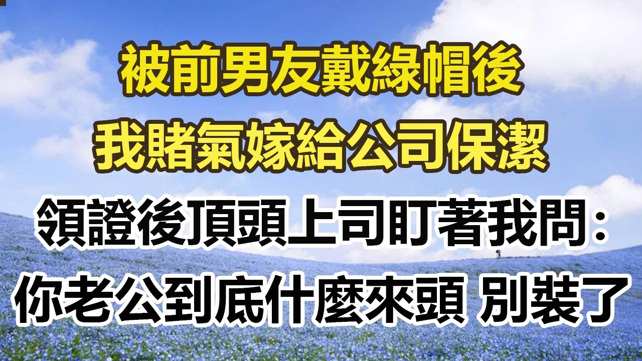 被前男友戴綠帽後，我賭氣嫁給公司保潔，領證後頂頭上司盯著我問：你老公到底什麼來頭 別裝了#幸福敲門 #為人處世 #生活經驗 #情感故事