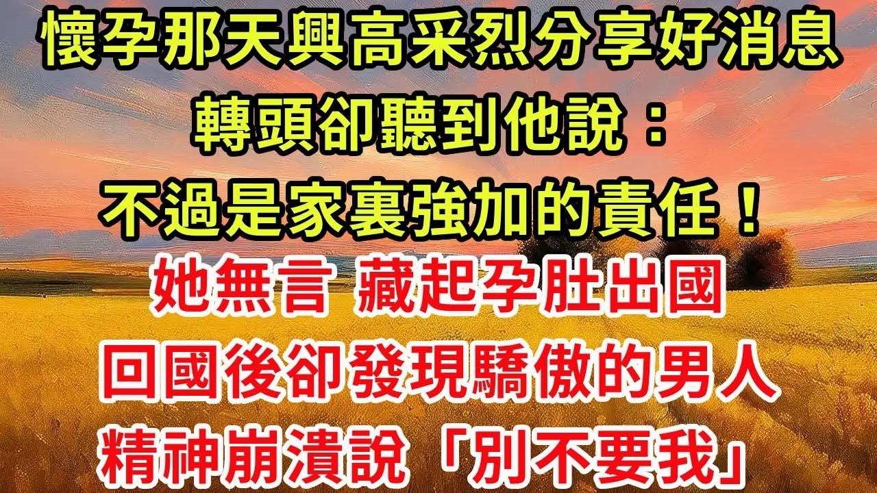 懷孕那天興高采烈分享好消息，轉頭卻聽到他說：不過是家裏強加的責任！她無言 藏起孕肚出國，回國後卻發現驕傲的男人精神崩潰說別不要我