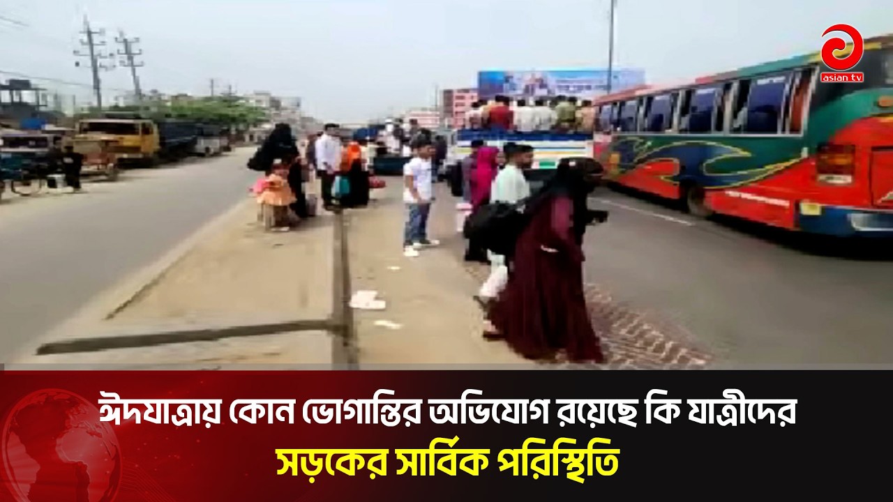 ঈদযাত্রায় কোন ভোগান্তির অভিযোগ রয়েছে কি যাত্রীদের, সড়কের সার্বিক পরিস্থিতি | Asian Television