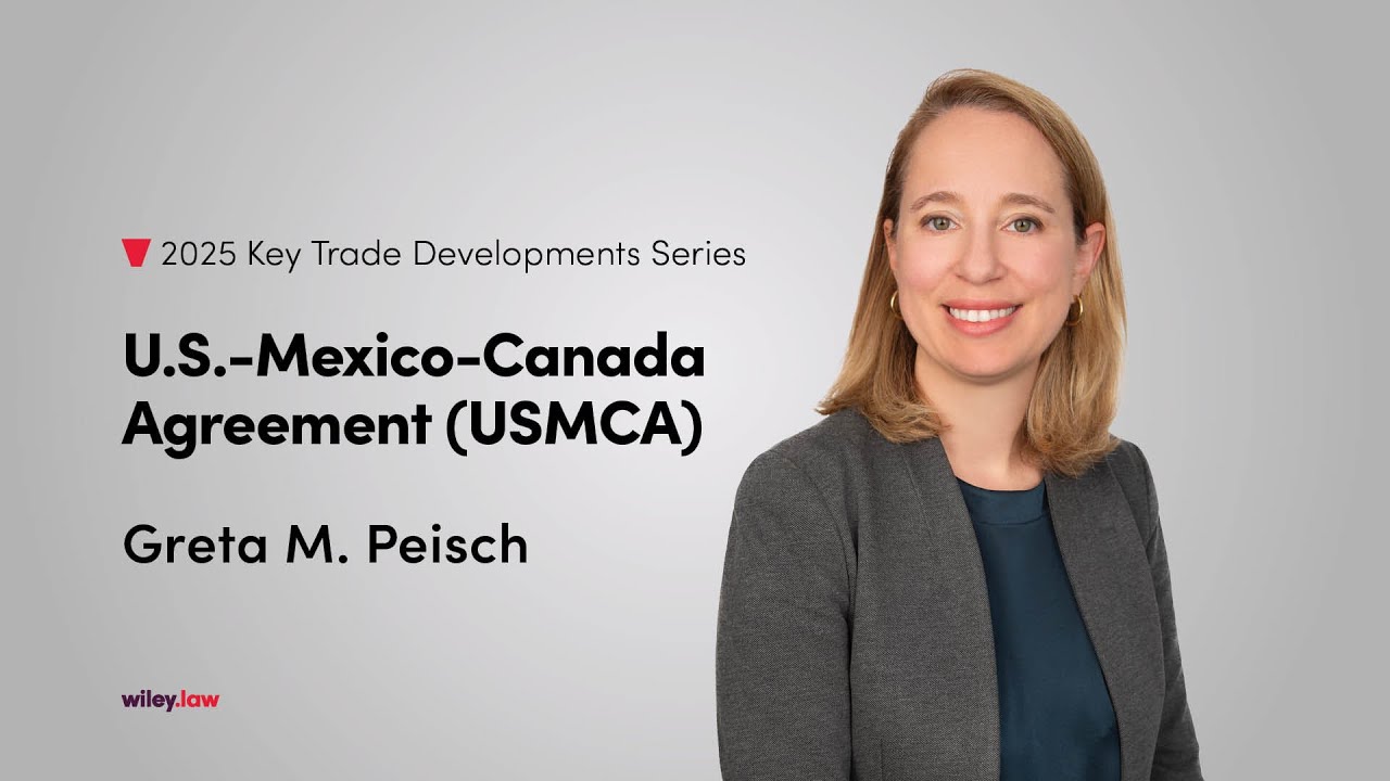 Wiley's 2025 Key Trade Developments Series: U.S.-Mexico-Canada Agreement (USMCA)