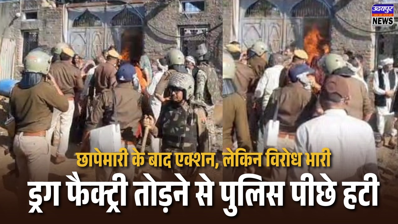 छापेमारी के बाद एक्शन, लेकिन विरोध भारी—ड्रग फैक्ट्री तोड़ने से पुलिस पीछे हटी
