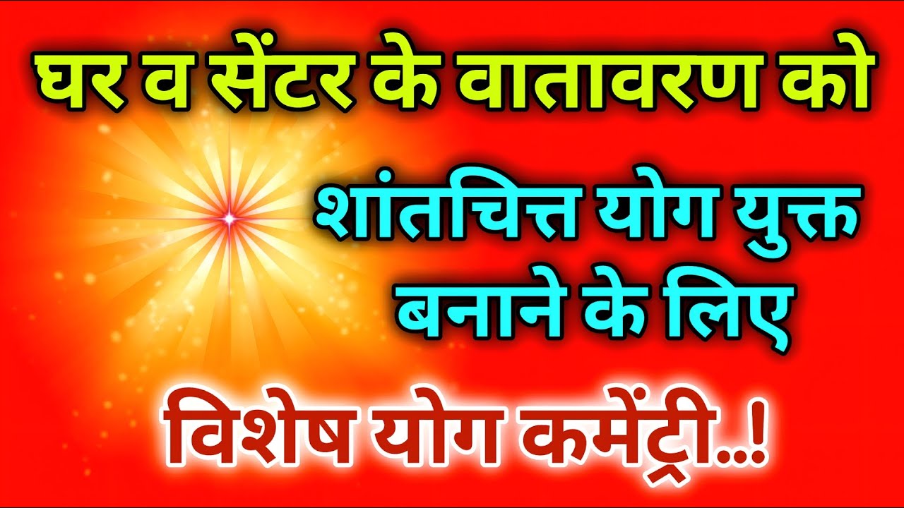 घर व सेंटर के वातावरण को शांतचित्त योग युक्त बनाने के लिए विशेष योग कमेंट्री।