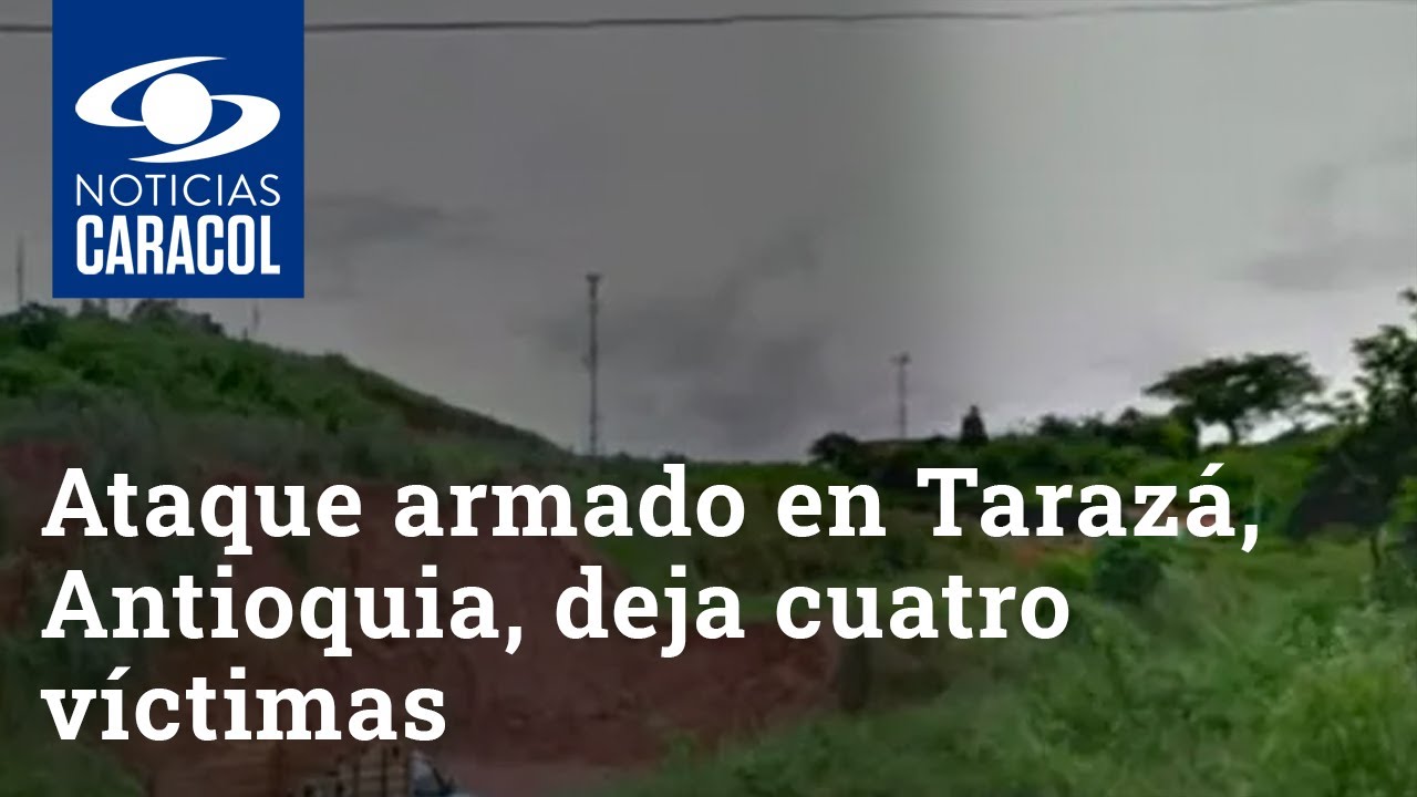 Ataque armado en Tarazá, Antioquia, deja cuatro víctimas