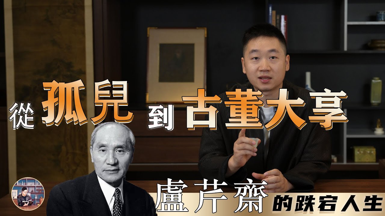 從孤兒到古董大亨：盧芹齋的跌宕人生｜ 葛哥說古董