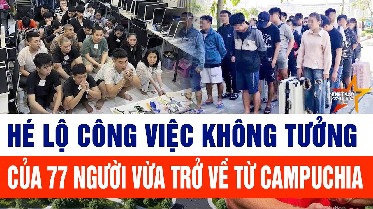 Hé lộ công việc không tưởng của 77 người vừa trở về từ Campuchia