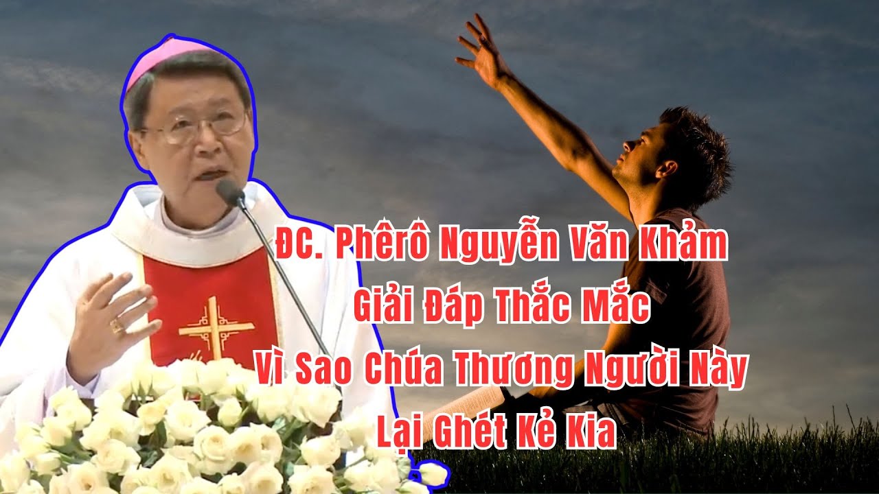 Đức Cha Nguyễn Văn Khảm Giải Đáp Vì Sao Trong Kinh Thánh Chúa Yêu Người Này Lại Ghét Kẻ Khác