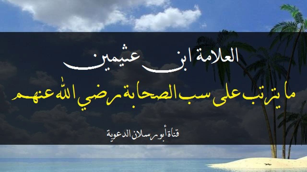 ما يترتب على سب الصحابة رضي الله عنهم  _ الشيخ ابن عثيمين
