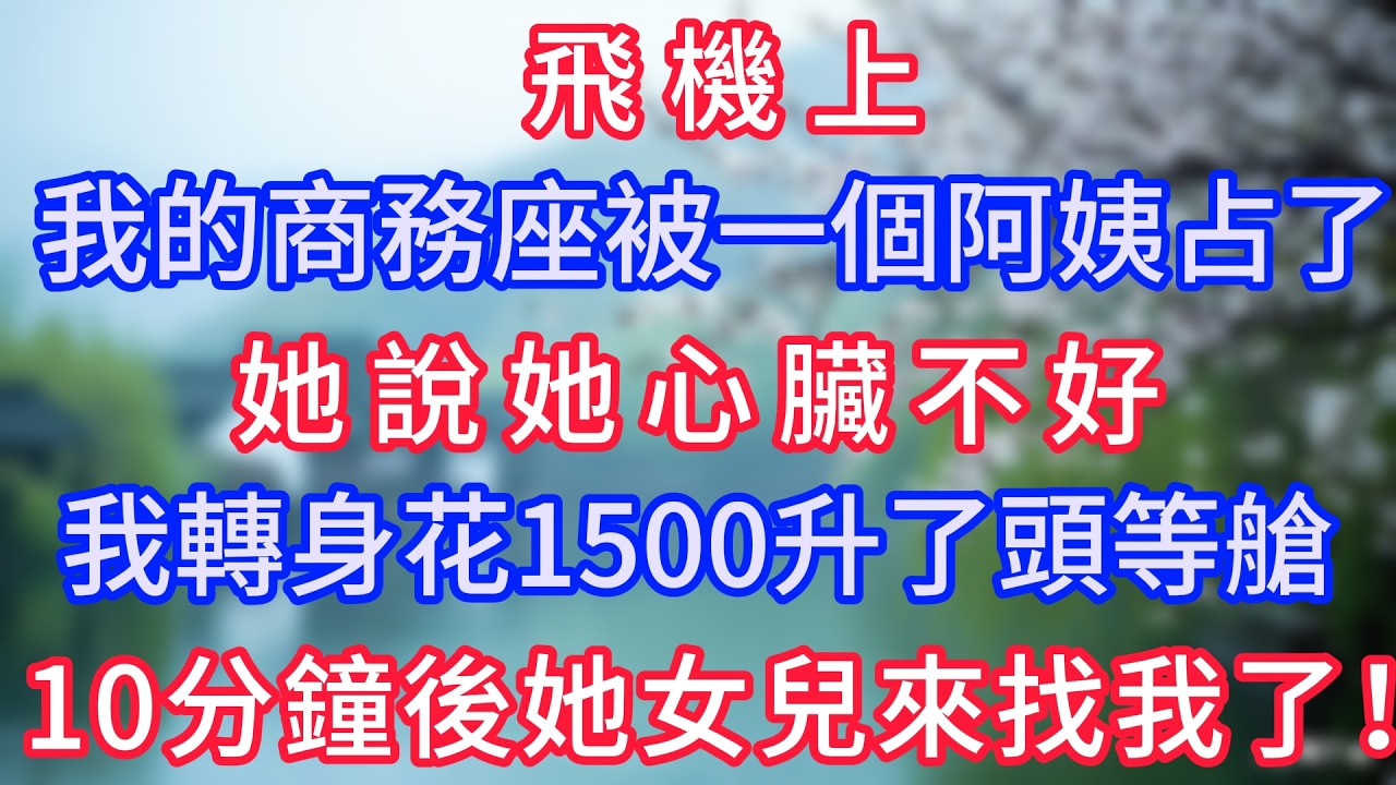 飛機上我的商務座被一個阿姨占了，她說她心臟不好，我轉身花1500升了頭等艙，10分鐘後她女兒來找我了！#岁月温情 #情感故事#幸福生活#為人處世#生活經驗#婆媳故事#子女孝順#孝順#子女不孝