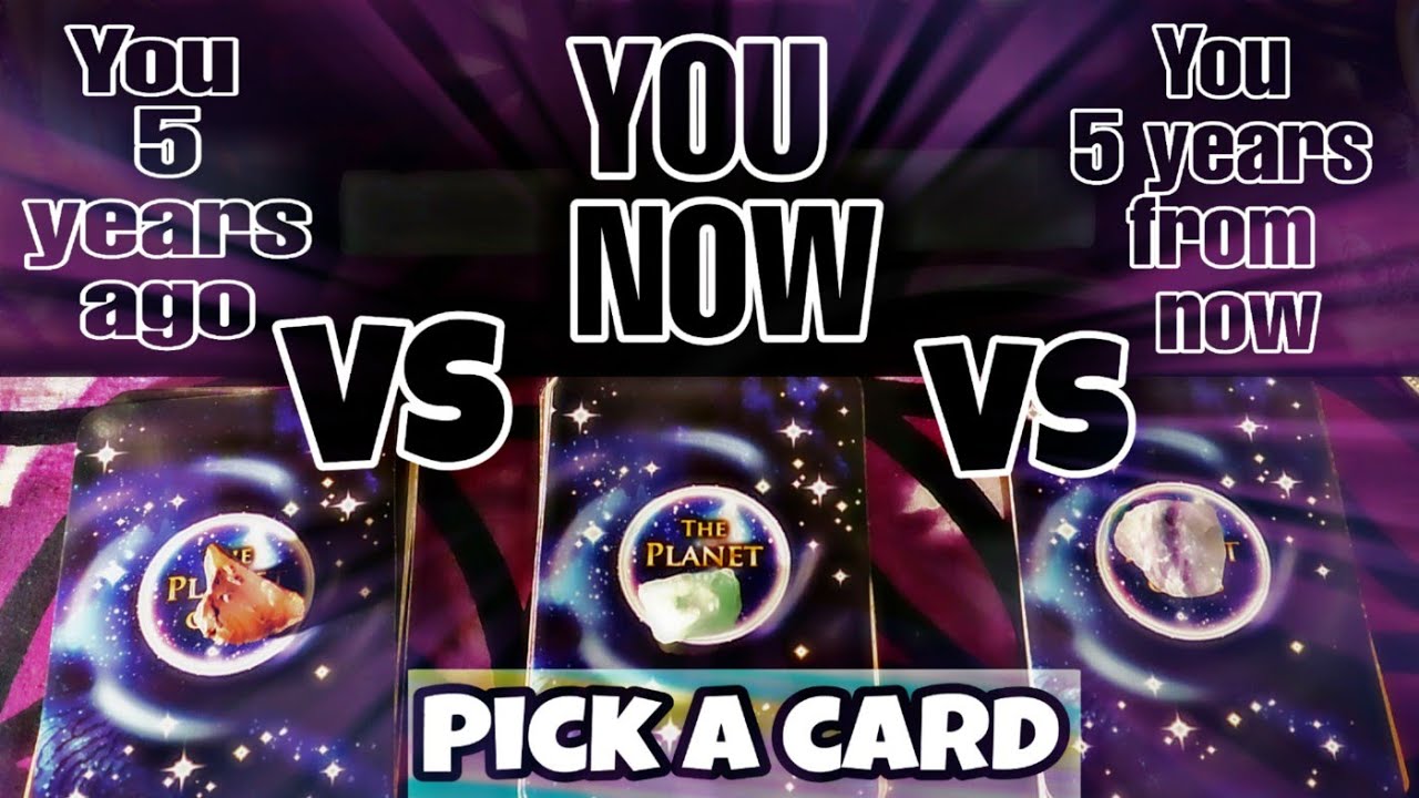 Pick a card. You 5 years ago VS You Now VS You 5 years from now.