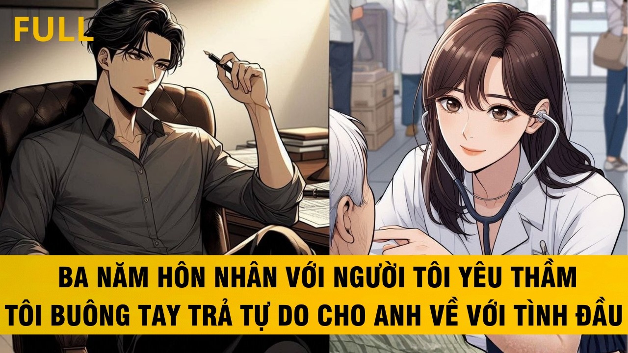 FULL | BA NĂM HÔN NHÂN VỚI NGƯỜI TÔI YÊU THẦM TÔI BUÔNG TAY TRẢ TỰ DO CHO ANH..#audio