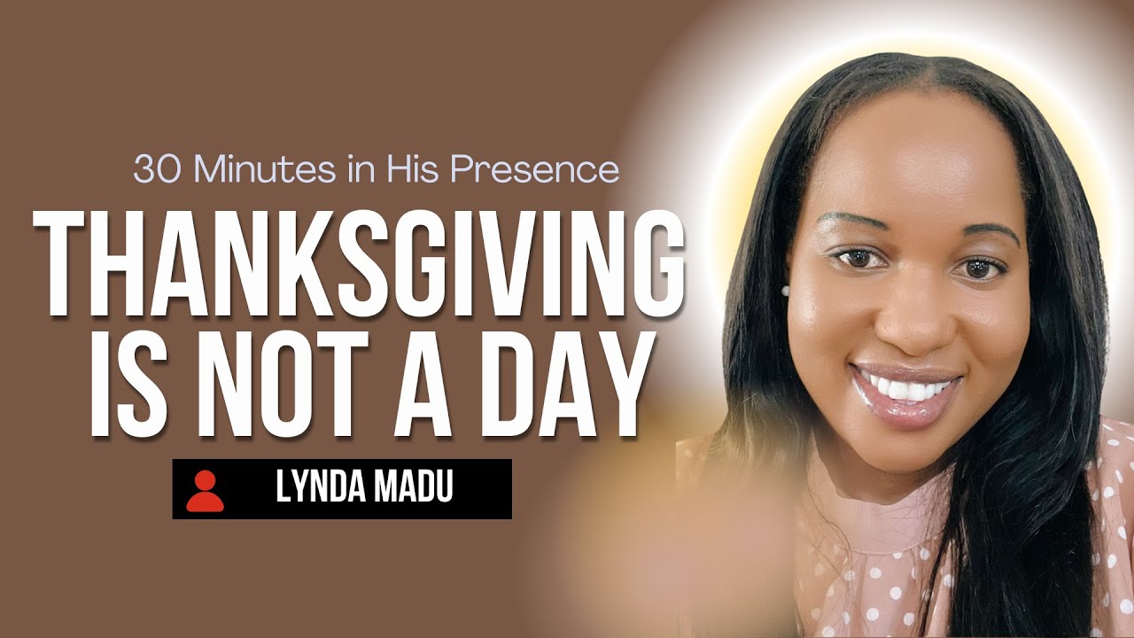 30 Minutes in His Presence || Thanksgiving is not a Day  || Lynda Madu