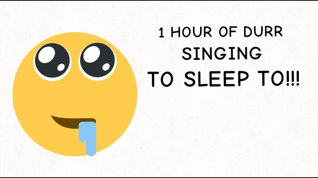 1 hour of durr singing to sleep to