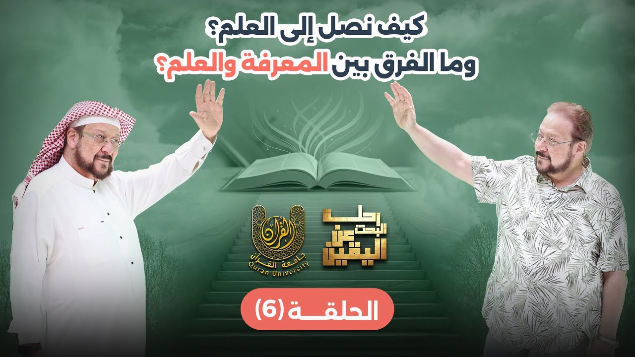 الحلقة 6 من رحلة البحث عن اليقين: كيف نصل إلى العلم؟ وما الفرق بين المعرفة والعلم؟