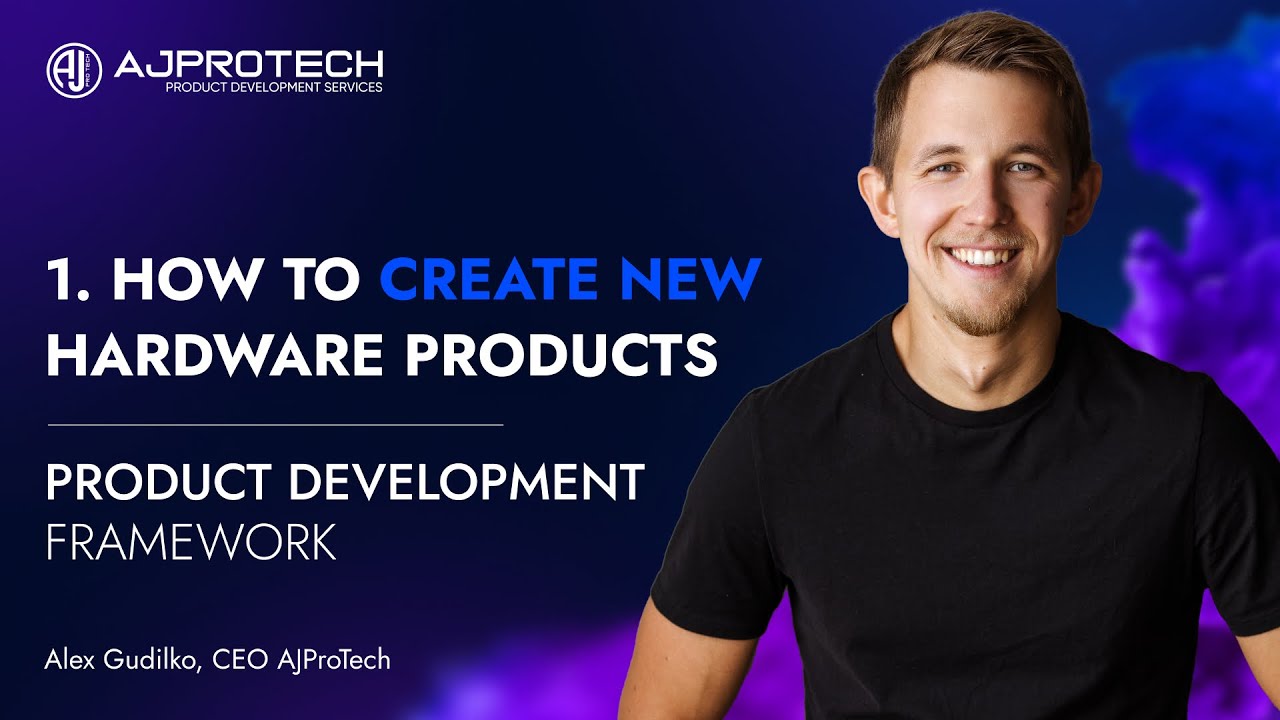 1. HOW TO CREATE NEW HARDWARE PRODUCTS. PRODUCT DEVELOPMENT FRAMEWORK. | Alex Gudilko, CEO AJProTech