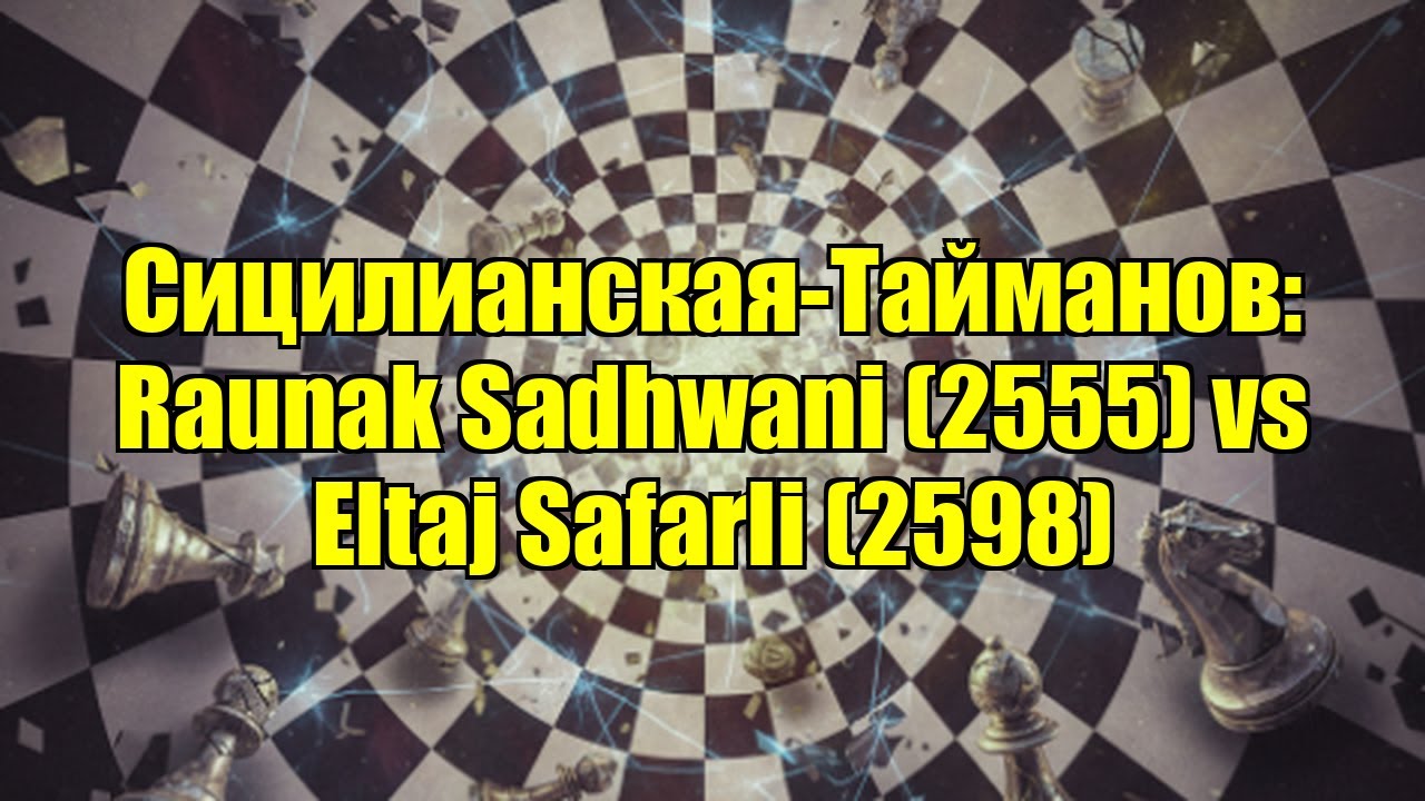 Сицилианская-Тайманов: Raunak Sadhwani (2555) vs Eltaj Safarli (2598)
