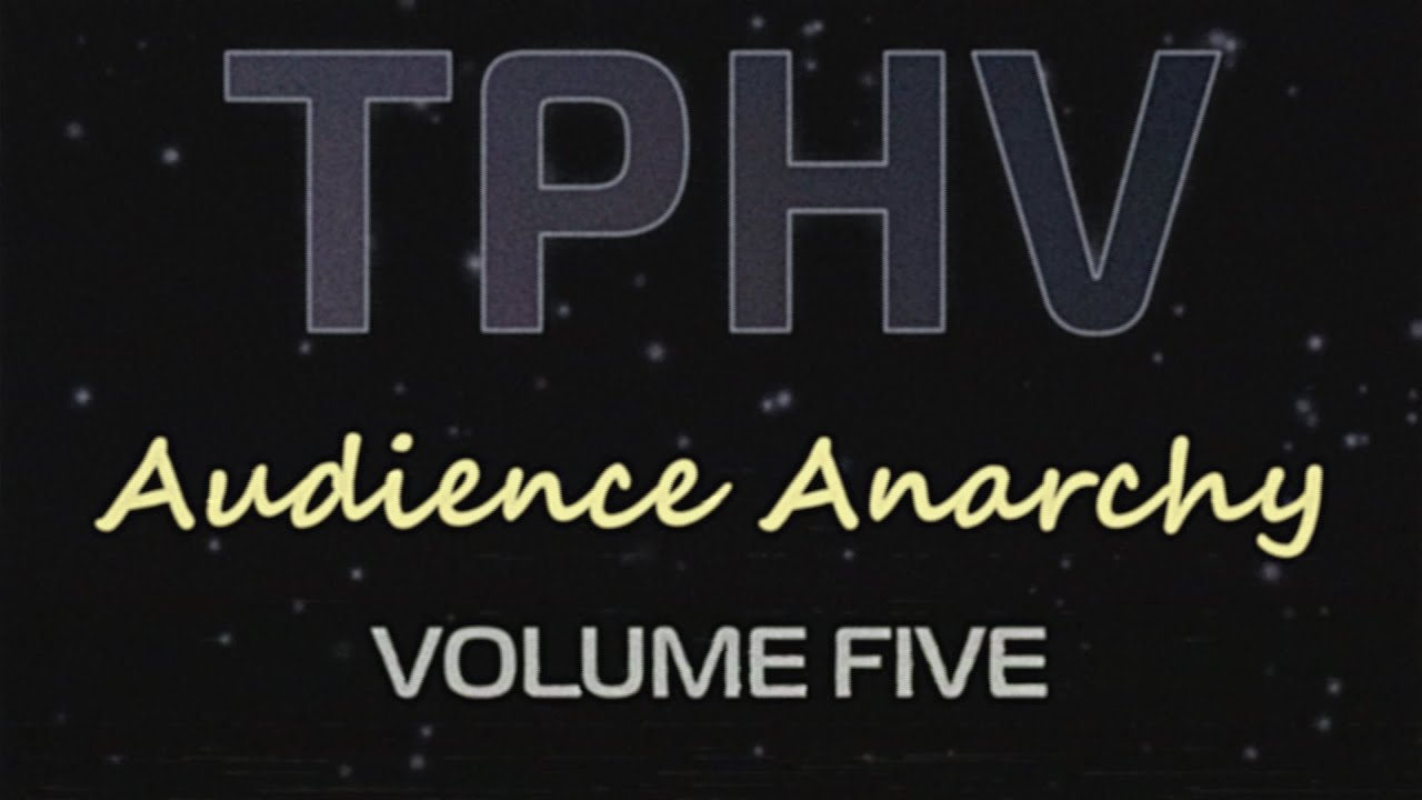 TPHV Audience Anarchy | Volume Five