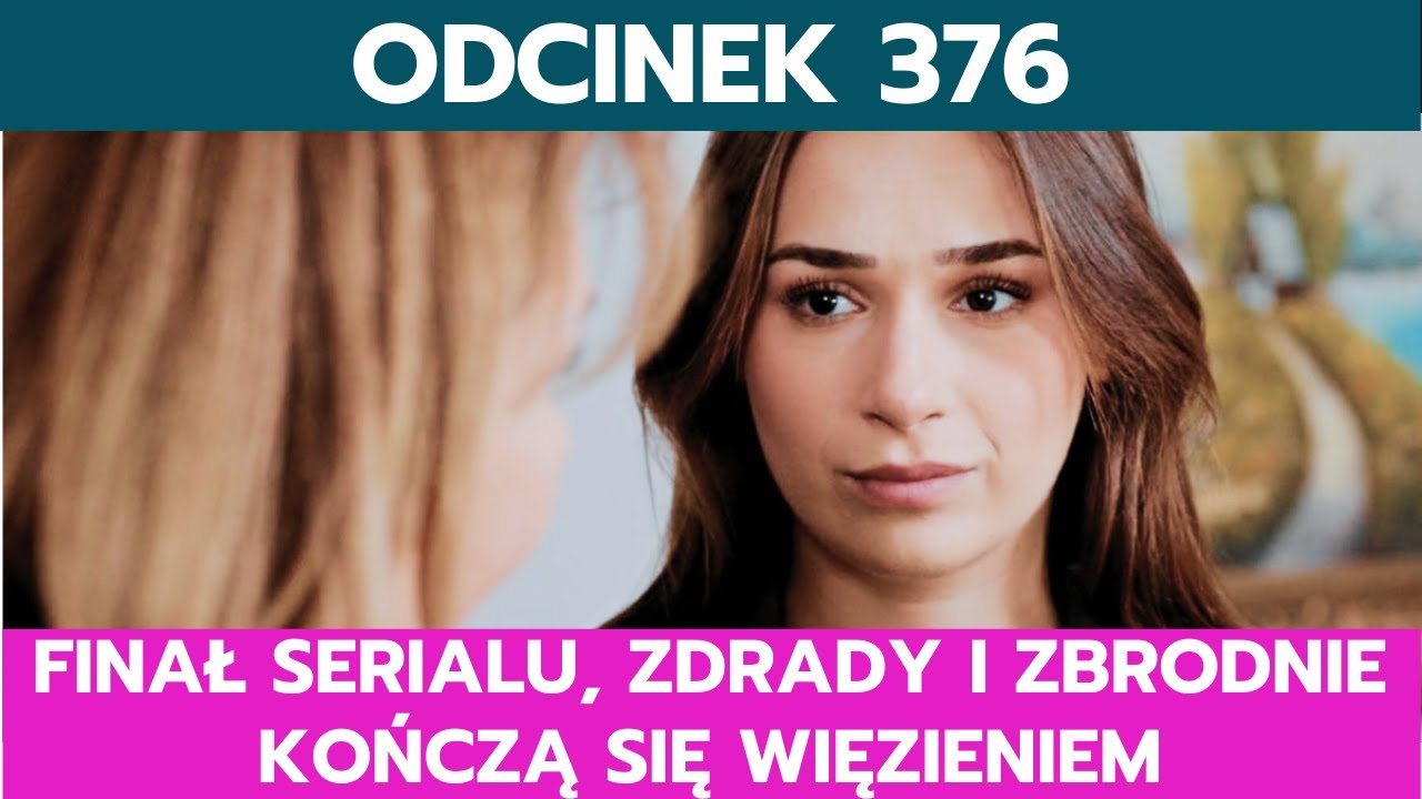 MIŁOŚĆ I NADZIEJA, ODCINEK 376: FINAŁ SERIALU, ZDRADY I ZBRODNIE KOŃCZĄ SIĘ WIĘZIENIEM
