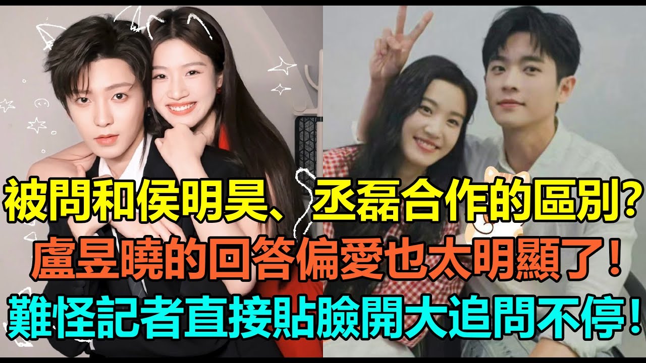 盧昱曉被問和侯明昊、丞磊合作的區別！聽完盧昱曉的回答，偏愛也太明顯了！難怪記者直接貼臉開大：你倆天天私底下說悄悄話！