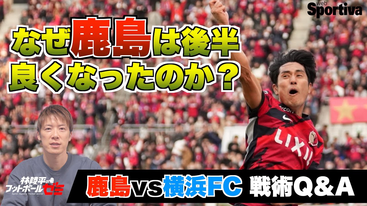 【Jリーグ】なぜ鹿島は後半良くなったのか？ J1第36節・鹿島アントラーズ vs 横浜FC Q&A  林陵平が答えます！ 林陵平のフットボールゼミ＃76