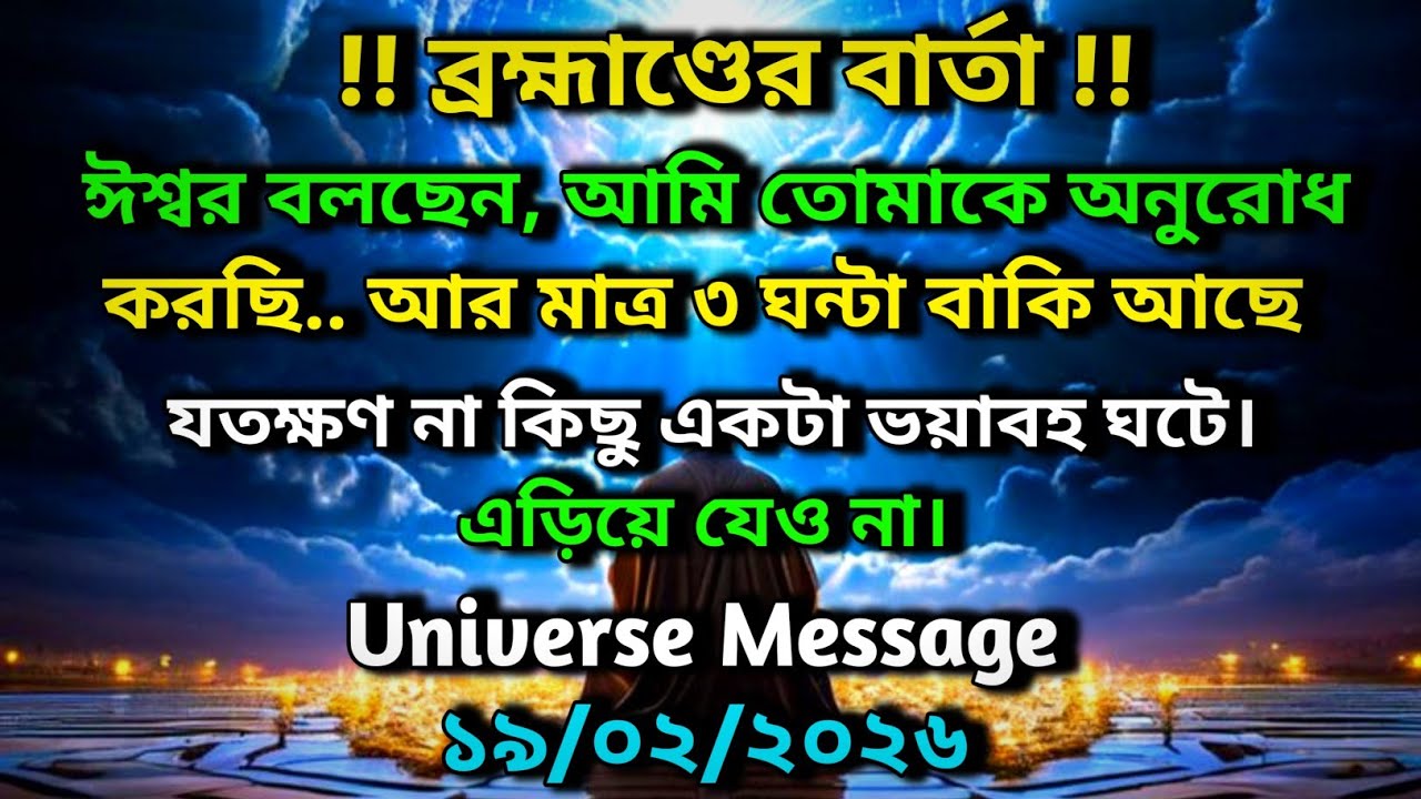 ১৯/০২/২০২৬: ঈশ্বর বলছেন, আমি তোমাকে অনুরোধ করছি.. আর মাত্র ৩ ঘন্টা বাকি আছে...✨ Universe message 