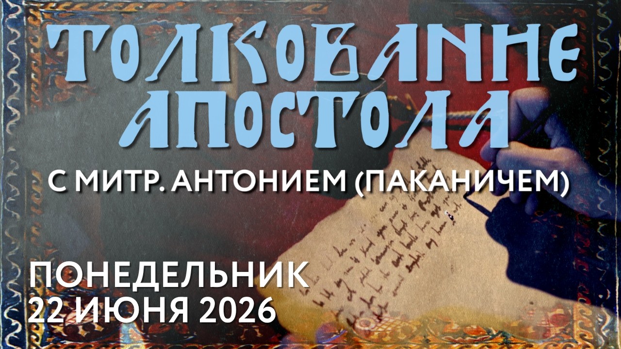 Понедельник, 22 июня 2026 года. Толкование Апостола с митр. Антонием (Паканичем).