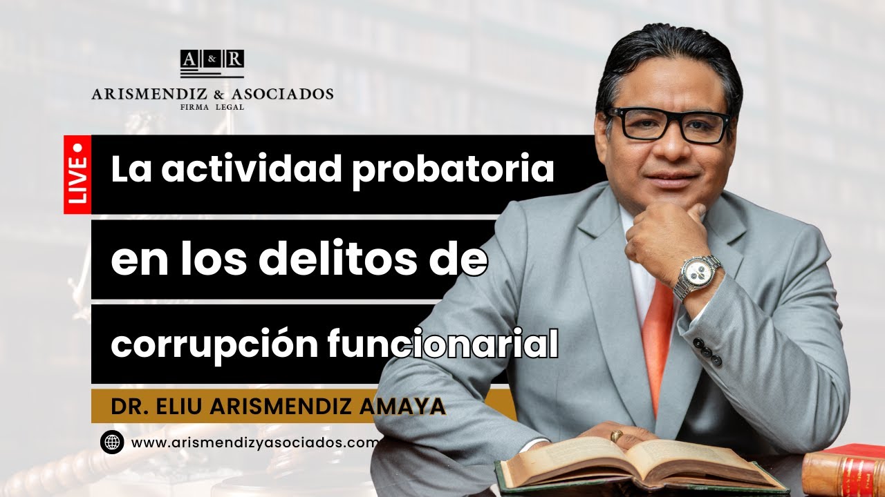 LA ACTIVIDAD PROBATORIA EN LOS DELITOS DE CORRUPCIÓN FUNCIONARIAL  | ARISMENDIZ Y ASOCIADOS