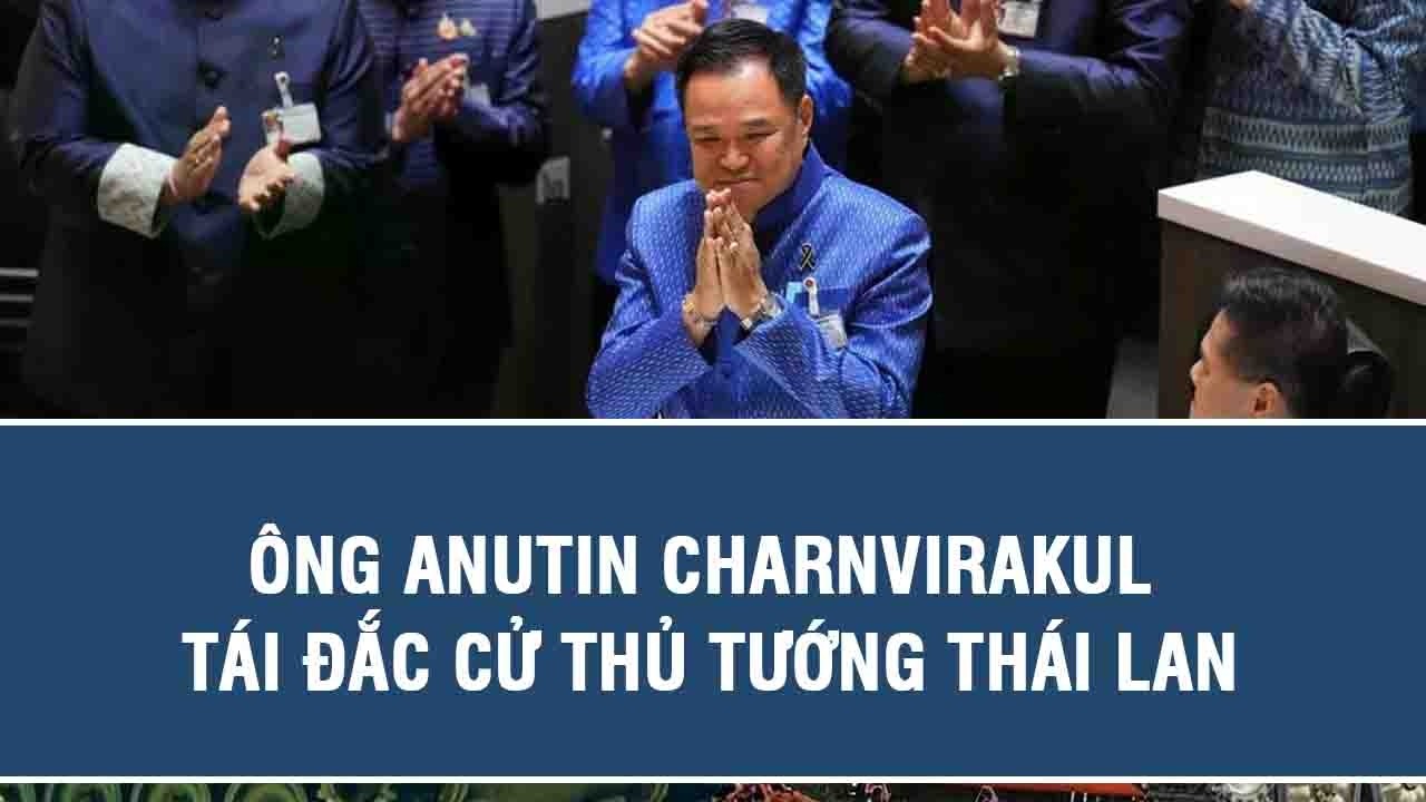 Ông Anutin Charnvirakul tái đắc cử Thủ tướng Thái Lan
