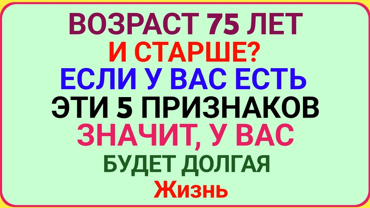 ВОЗРАСТ 75 ЛЕТ И СТАРШЕ? ЕСЛИ У ВАС ЕСТЬ ЭТИ 5 ПРИЗНАКОВ — ВАС ЖДЁТ ДОЛГАЯ И СЧАСТЛИВАЯ ЖИЗНЬ!