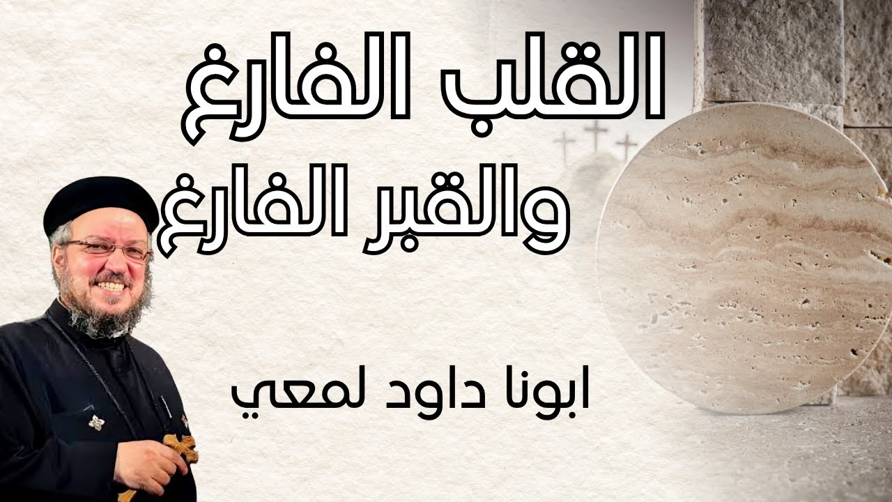 القلب الفارغ والقبر الفارغ | ابونا داود لمعي