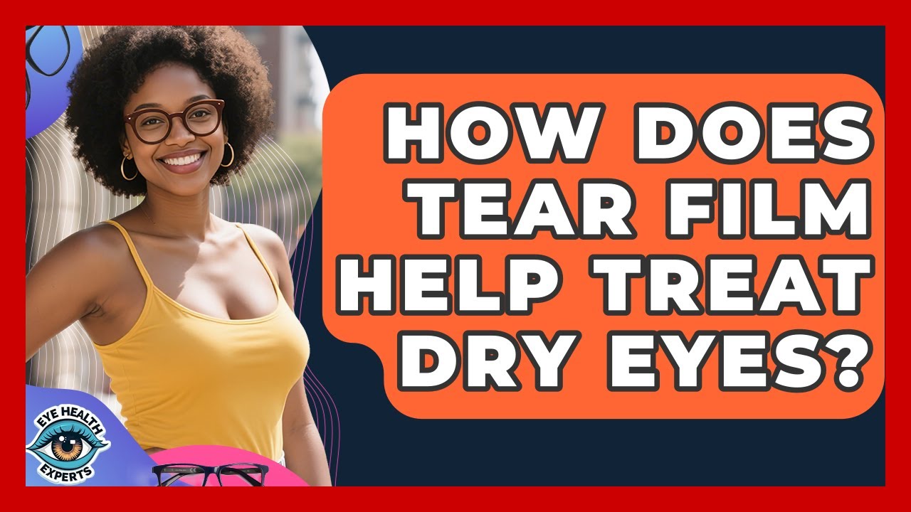 How Does Tear Film Help Treat Dry Eyes? | Eye Health Experts News