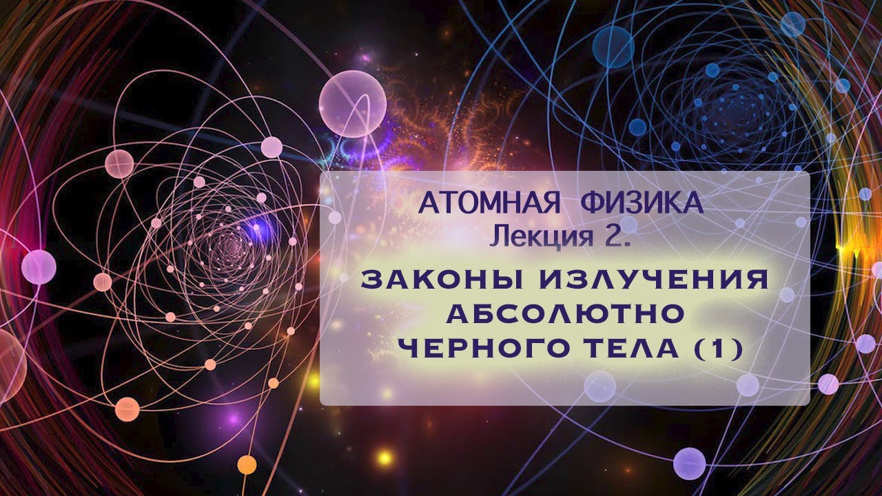 Атомная физика. Лекция 2. Законы излучения абсолютно черного тела. Часть 1