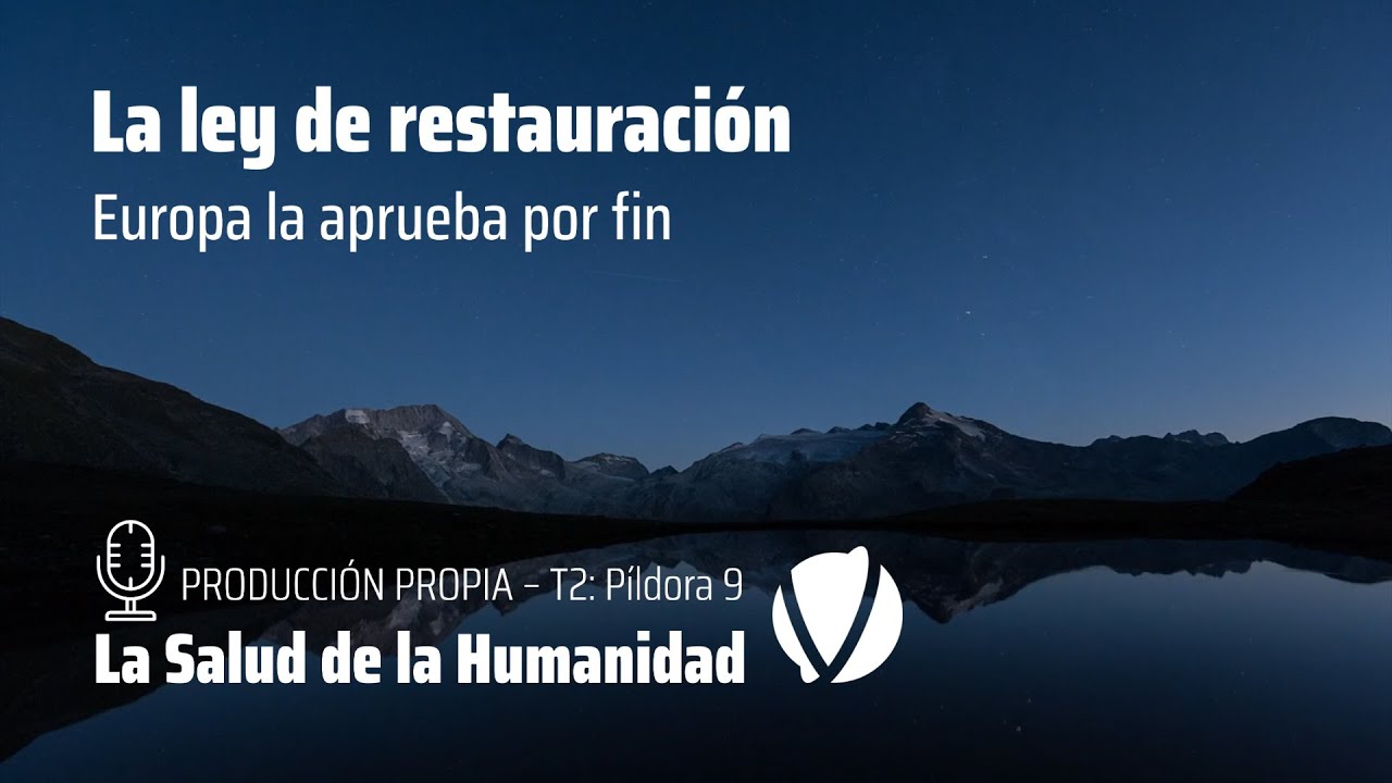 La ley de restauraci&oacute;n de la UE aprobada por fin | Producci&oacute;n Propia T2: P&iacute;ldora 9 | 174