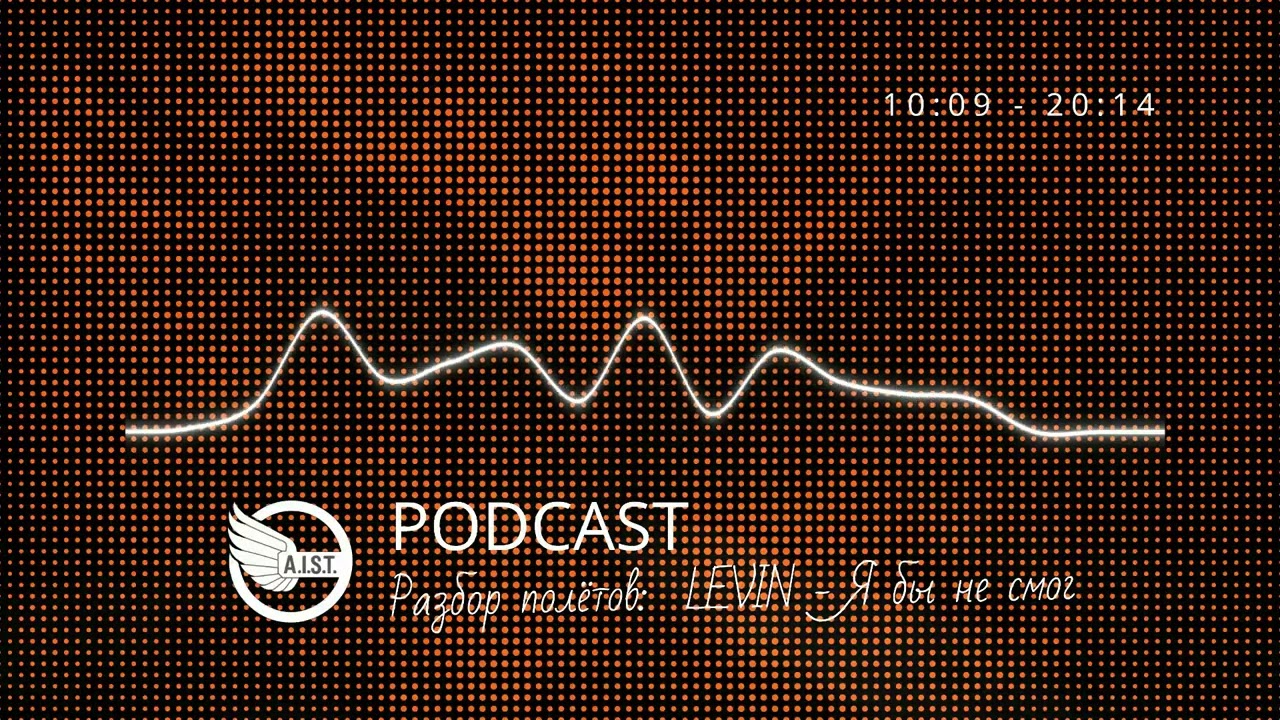 A.I.S.T. PODCAST - Разбор полётов:  LEVIN - Я бы не смог