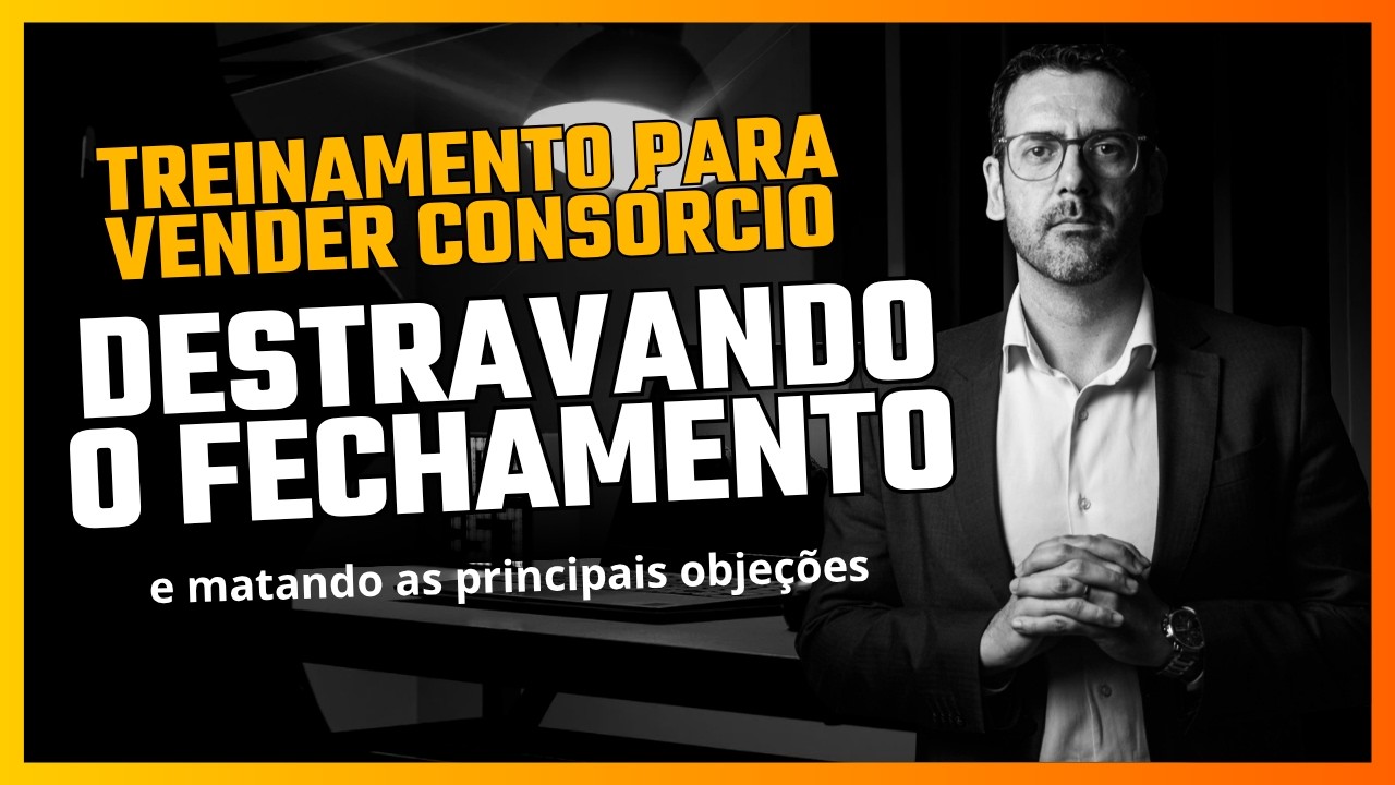 Treinamento Vendas Cons&oacute;rcio - Como destravar o Fechamento e matar as principais obje&ccedil;&otilde;es