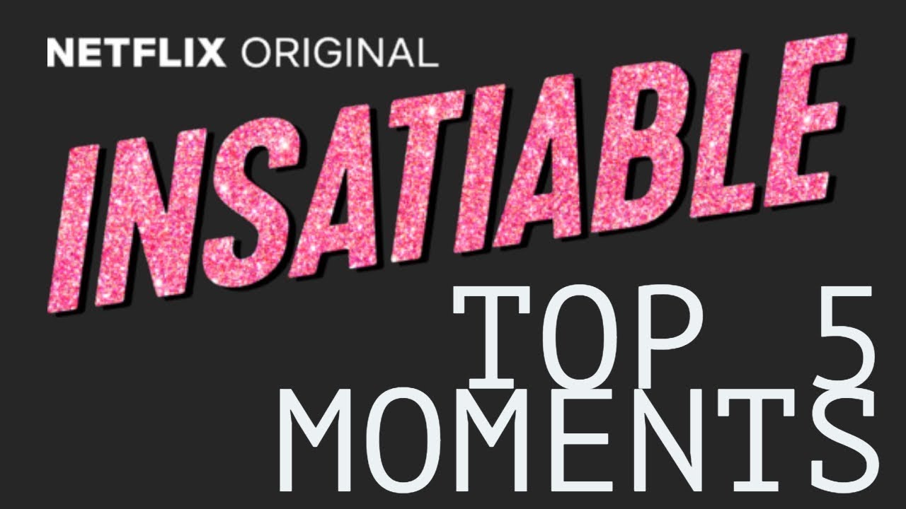 Insatiable - Top 5 Best Moments