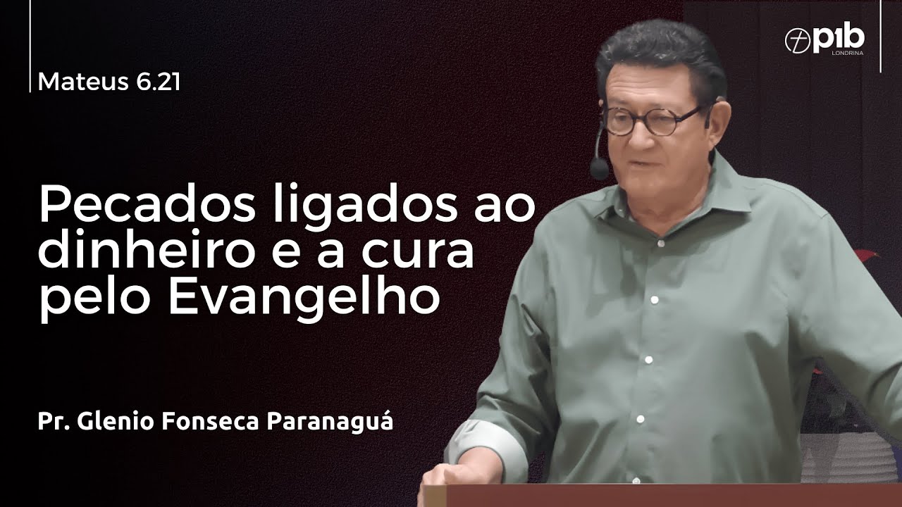 PECADOS LIGADOS AO DINHEIRO E A CURA PELO EVANGELHO – Mateus 6.21 - Pr. Glenio Fonseca Paranaguá