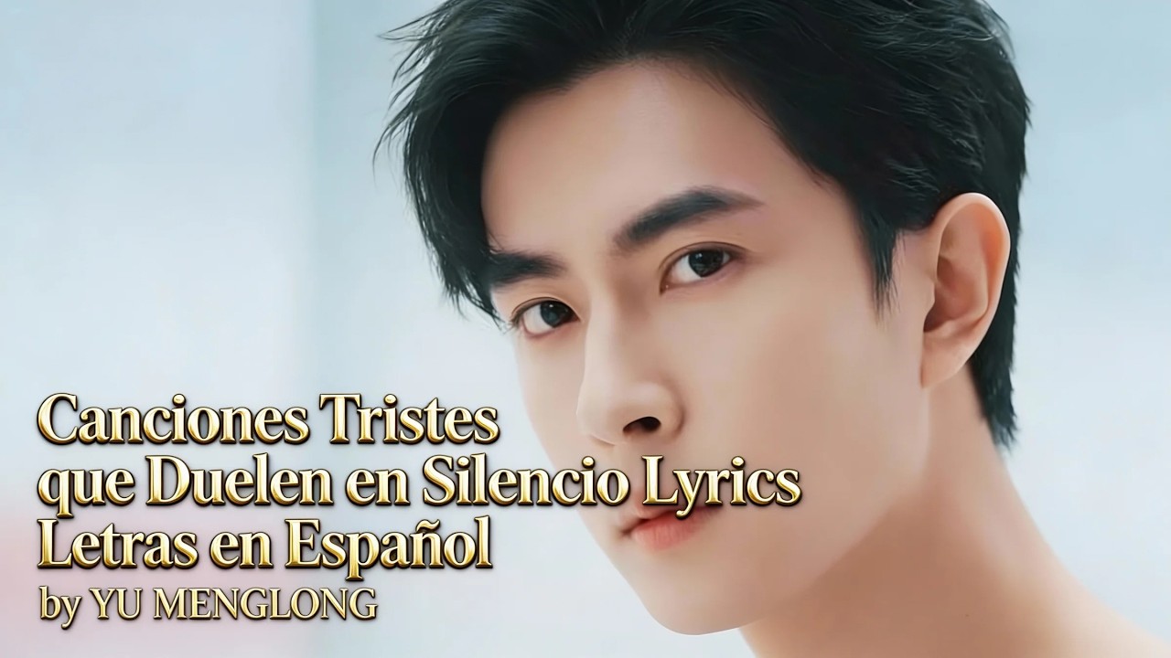 Yu Menglong – Canciones Tristes que Duelen en Silencio Lyrics  Letras en Español #yumenglong
