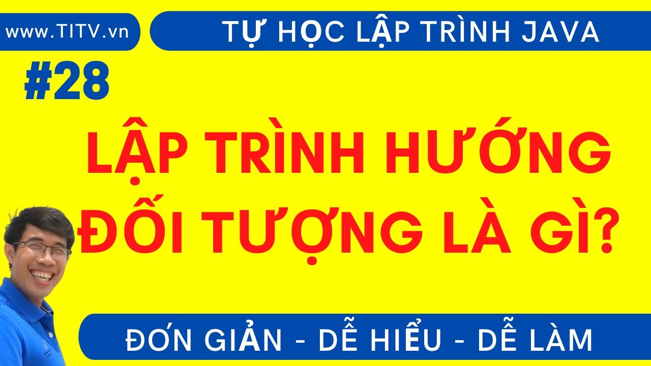 Java 28 . Lập trình hướng đối tượng là gì | Phần 2 - Lập trình Hướng Đối Tượng