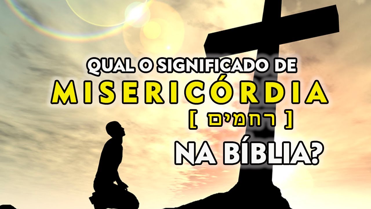 Qual o significado de MISERICÓRDIA na Bíblia?
