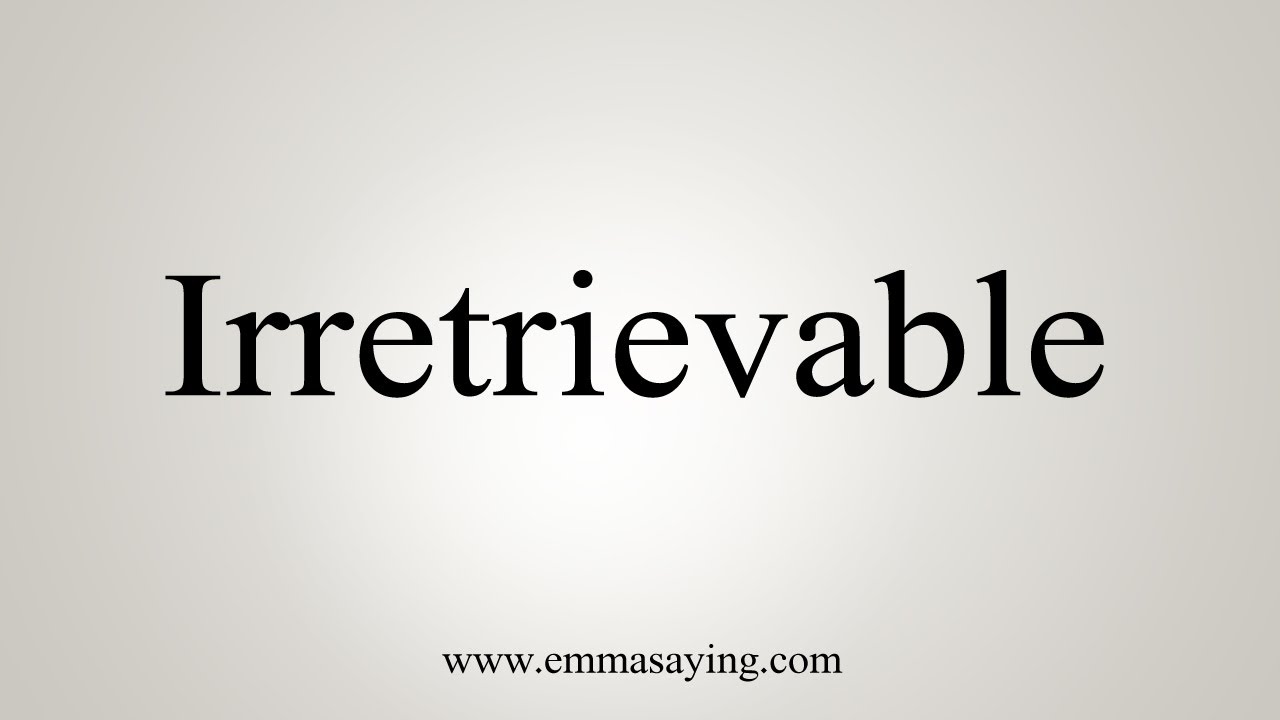 How To Say Irretrievable