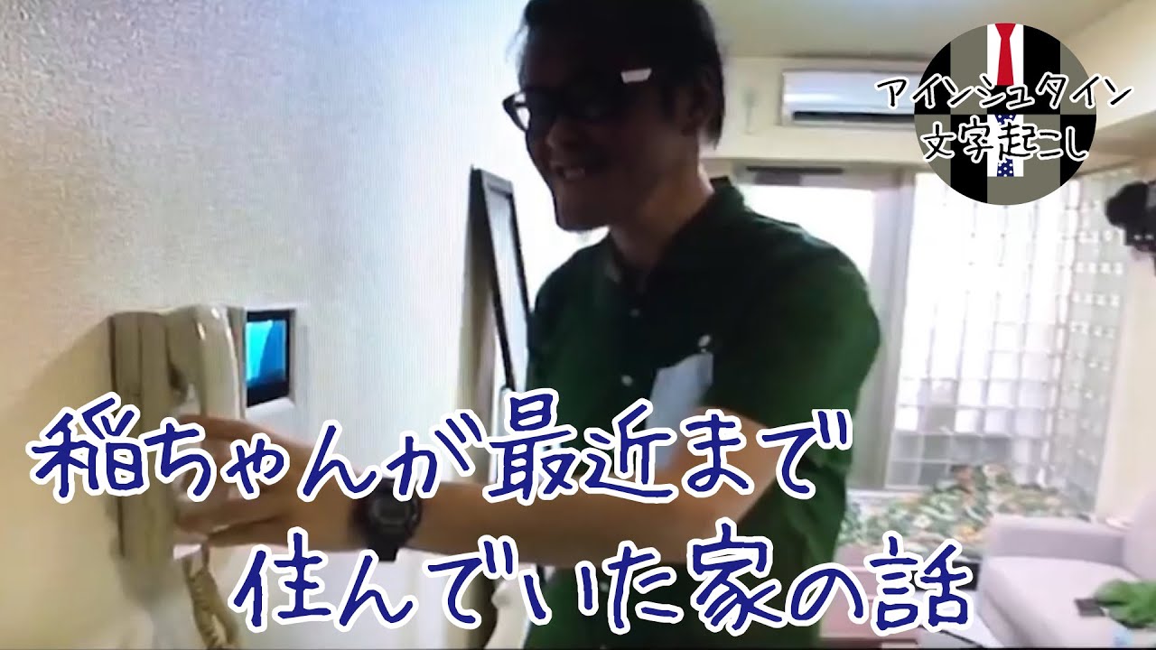 【アインシュタイン文字起こし】稲ちゃんが最近まで住んでいた家の話●チャンネル登録よろしくお願いします●