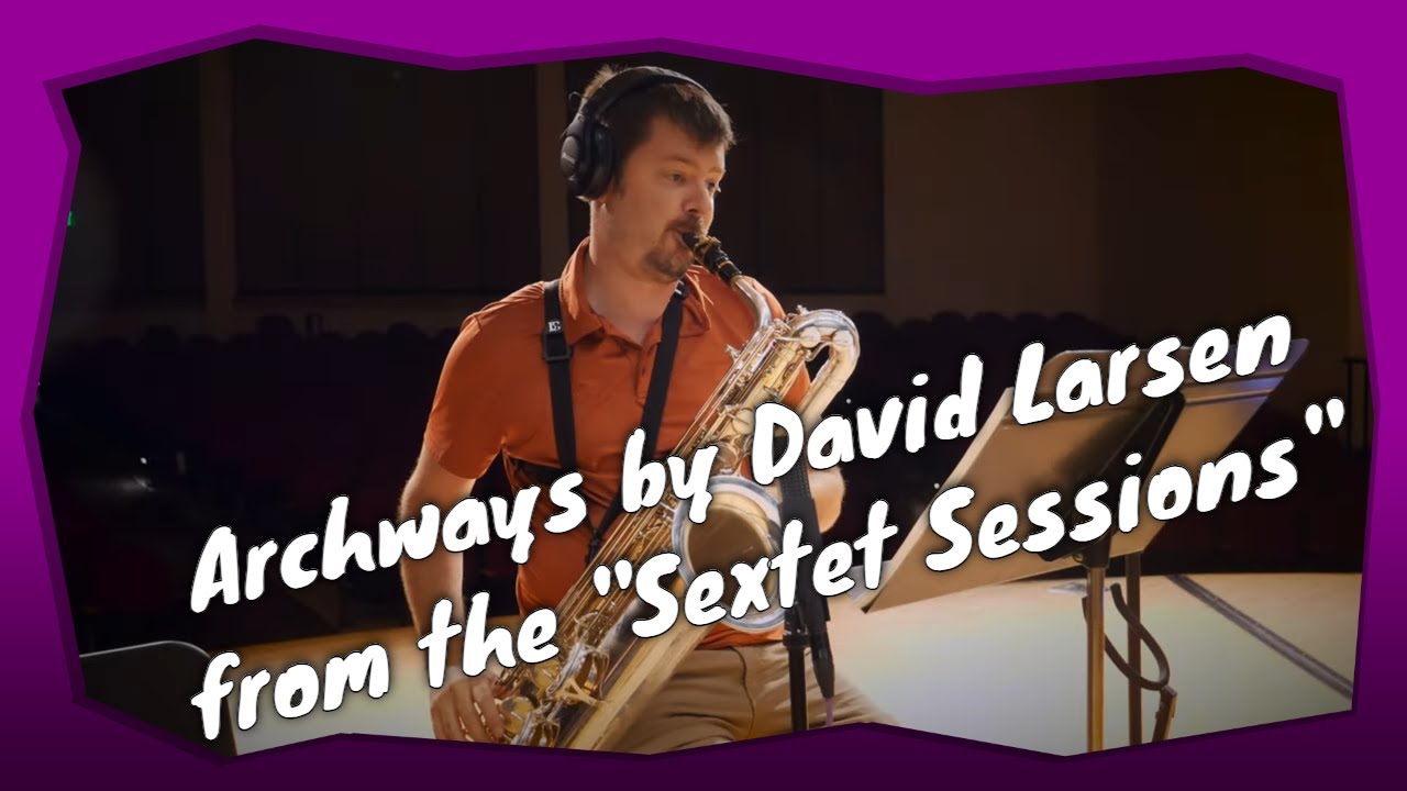 Archways - The Sextet Sessions - David Larsen - Baritone Saxophone Ballad