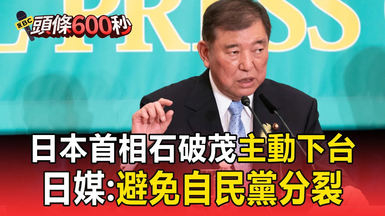 【頭條600秒】日本首相石破茂「主動下台」！ 日媒：避免自民黨分裂