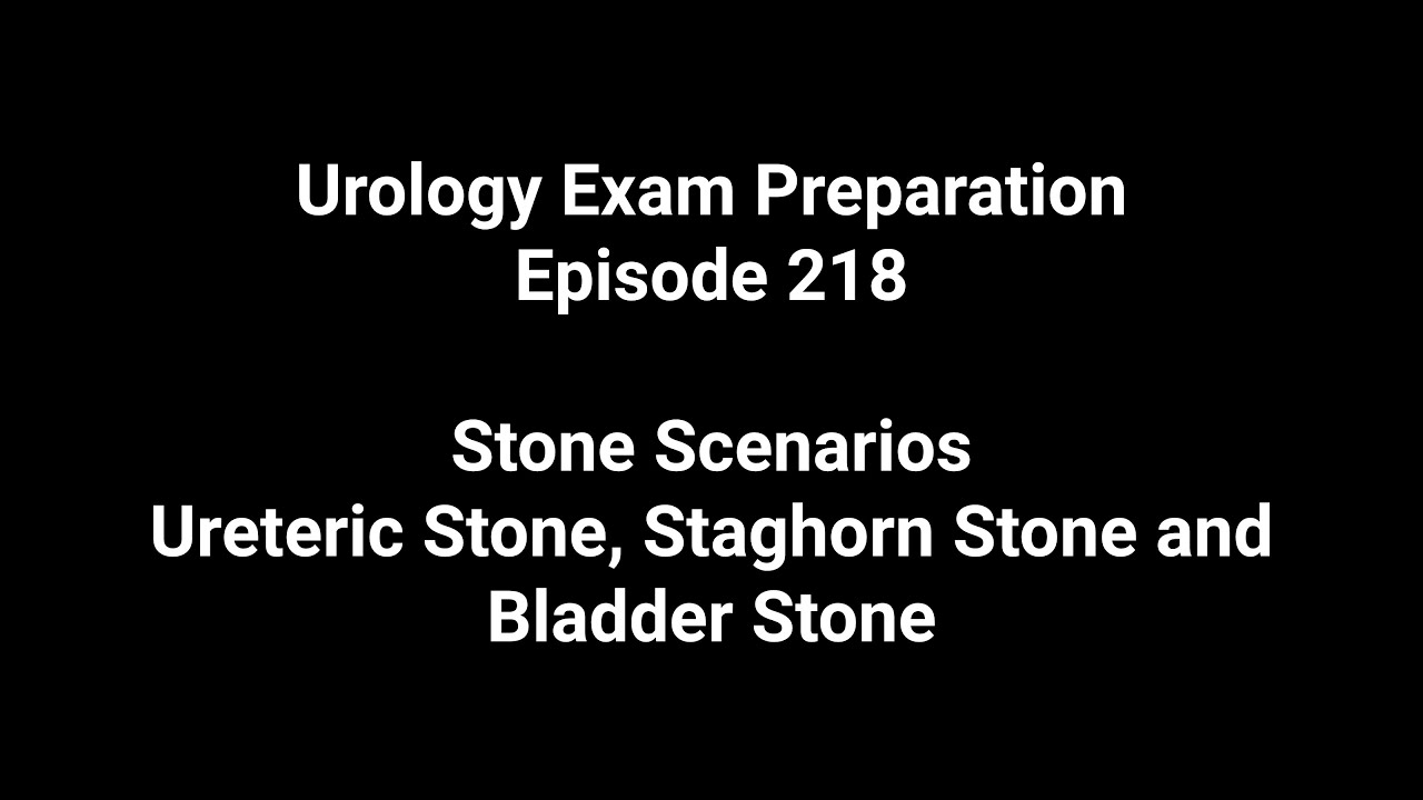 218 Stone Scenarios - Ureteric Stone, Staghorn Stone and Bladder Stone