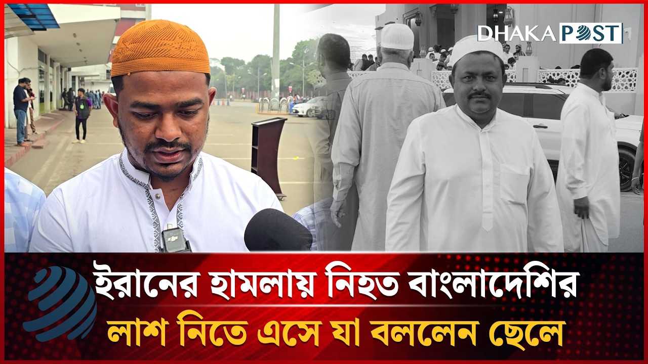 ইরানের হা'মলায় নি'হত বাংলাদেশির লা'শ নিতে এসে যা বললেন ছেলে | Dhakapost News