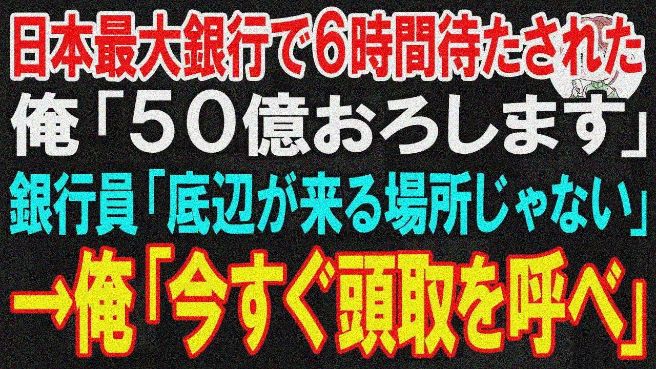 【スカッと】最大手銀行で6時間待たされた俺「50億おろす」エリート行員「ゴミ企業残高1万ｗ」→「頭取呼べ」【朗読】