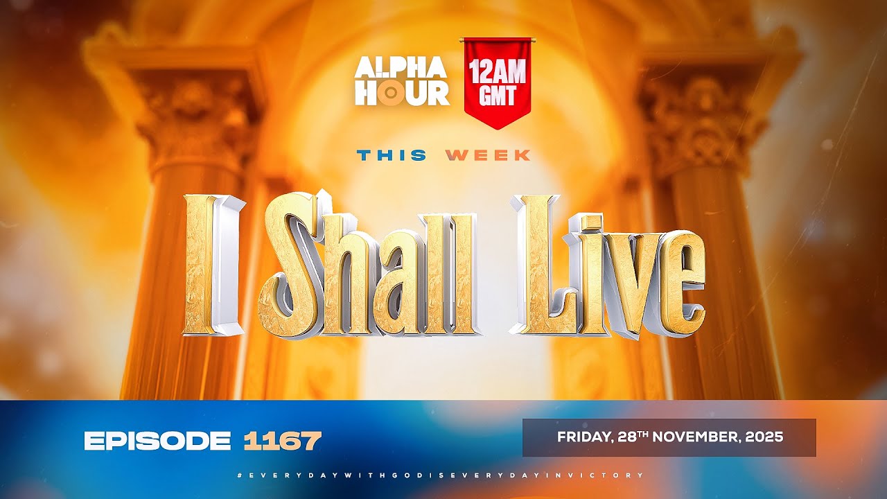 ALPHA HOUR EPISODE 1167 || I SHALL LIVE || FRIDAY, 28th NOVEMBER 2025