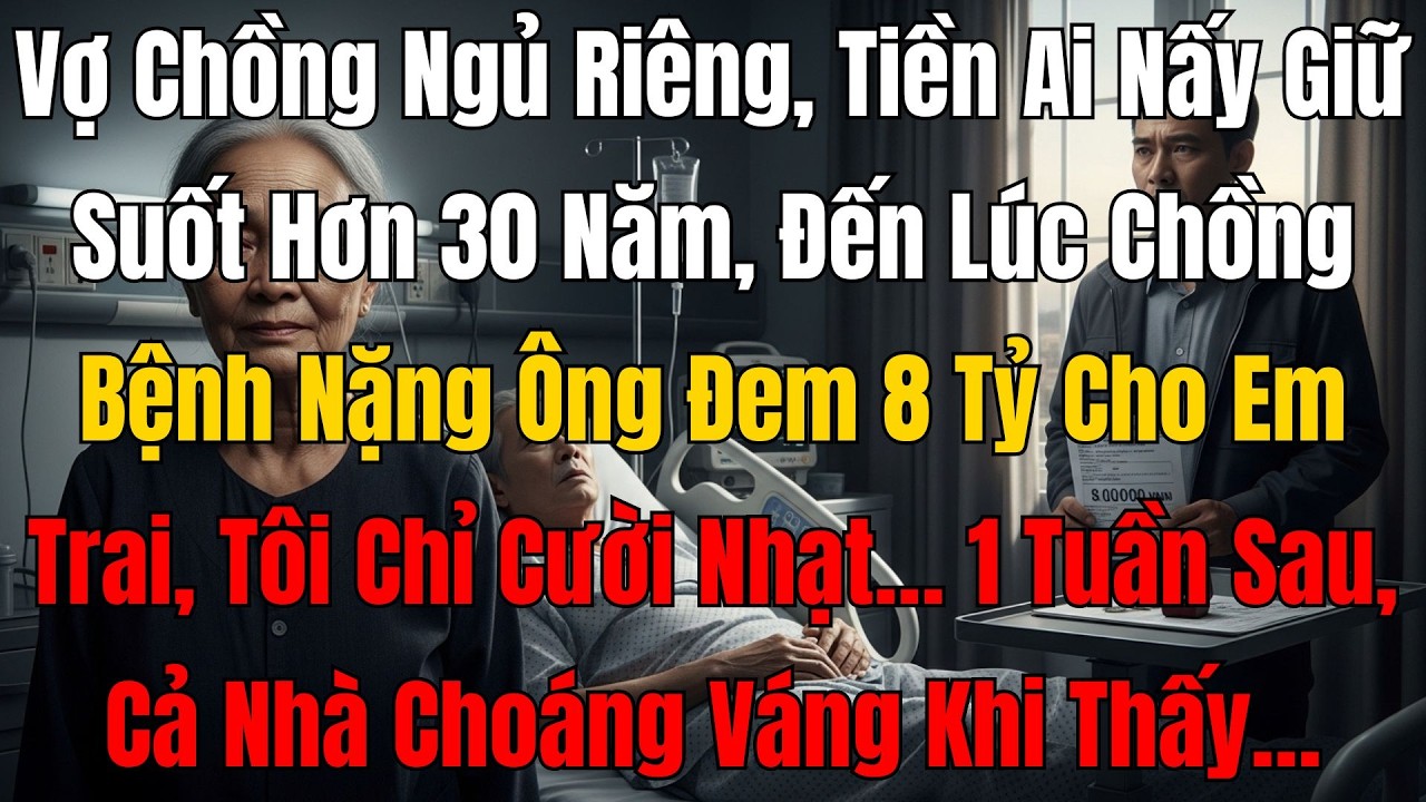 Vợ Chồng Ngủ Riêng Tiền Ai Nấy Giữ Suốt 30 Năm, Lúc Bệnh Nặng Ông Đem 8 Tỷ Cho Em Trai, Tôi Chỉ Cười