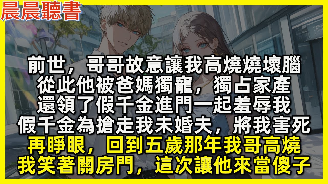 再睜眼，回到五歲那年我哥高燒，我笑著關房門，這次讓他來當傻子。前世，哥哥故意讓我高燒燒壞腦，從此他被爸媽獨寵，獨占家產，還領了假千金進門一起羞辱我，假千金為搶走我未婚夫，將我害死